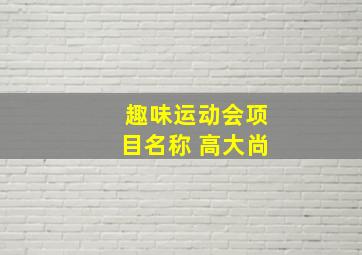 趣味运动会项目名称 高大尚